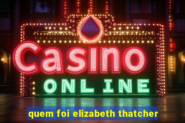 quem foi elizabeth thatcher